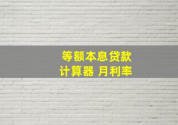 等额本息贷款计算器 月利率